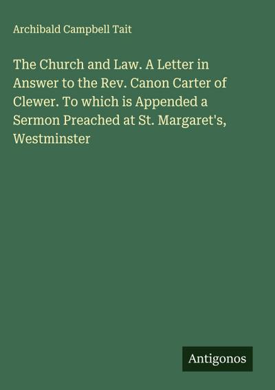 The Church and Law. A Letter in Answer to the Rev. Canon Carter of Clewer. To which is Appended a Sermon Preached at St. Margaret’s, Westminster