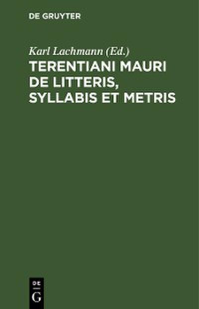 Terentiani Mauri De litteris, syllabis et metris