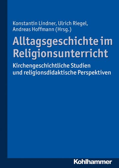 Alltagsgeschichte im Religionsunterricht: Kirchengeschichtliche Studien und religionsdidaktische Perspektiven