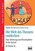 Ideen für die Praxis - Pädagogik: Die Welt des Theaters entdecken: Eine Anleitung zum Theaterspielen in der Schule - ab Klasse 8