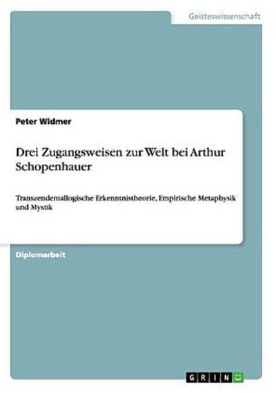 Drei Zugangsweisen zur Welt bei Arthur Schopenhauer