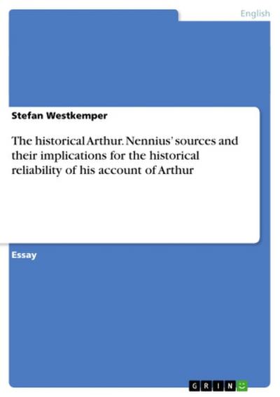 The historical Arthur. Nennius’ sources and their implications for the historical reliability of his account of Arthur