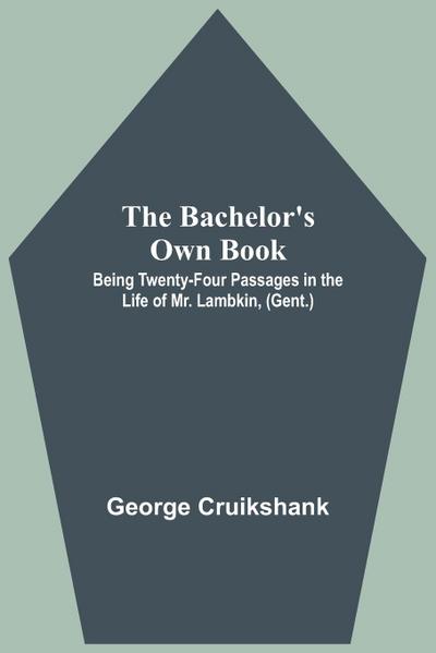 The Bachelor’s Own Book; Being Twenty-Four Passages in the Life of Mr. Lambkin, (Gent.)