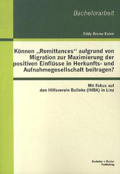Können "Remittances" aufgrund von Migration zur Maximierung der positiven Einflüsse in Herkunfts- und Aufnahmegesellschaft beitragen? Mit Fokus auf den Hilfsverein Baileke (HIBA) in Linz