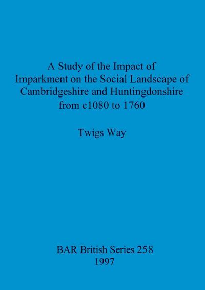 A Study of the Impact of Imparkment on the Social Landscape of Cambridgeshire and Huntingdonshire from c1080 to 1760