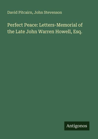 Perfect Peace: Letters-Memorial of the Late John Warren Howell, Esq.