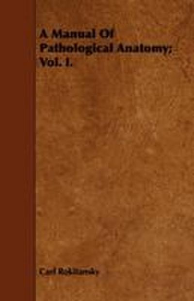 A Manual Of Pathological Anatomy; Vol. I.