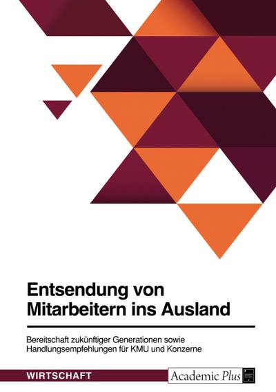 Entsendung von Mitarbeitern ins Ausland. Bereitschaft zukünftiger Generationen sowie Handlungsempfehlungen für KMU und Konzerne