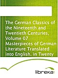 The German Classics of the Nineteenth and Twentieth Centuries, Volume 07 Masterpieces of German Literature Translated into English. in Twenty Volumes