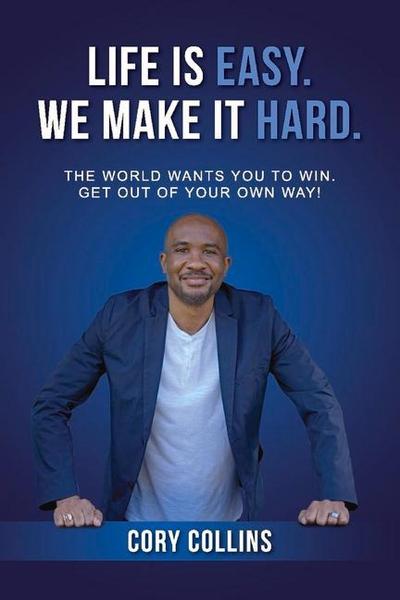Life Is Easy. We Make It Hard.: The World Wants You to Win. Get Out of Your Own Way! Volume 1