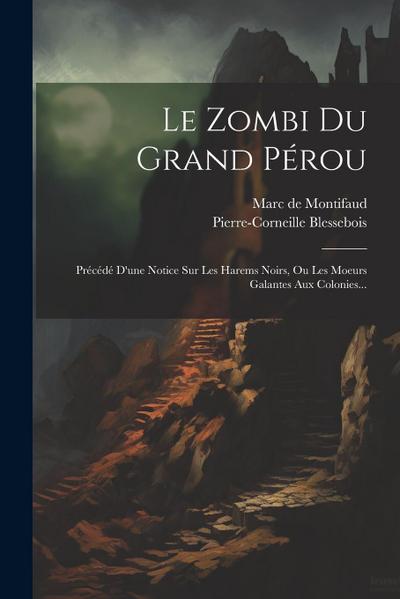 Le Zombi Du Grand Pérou: Précédé D’une Notice Sur Les Harems Noirs, Ou Les Moeurs Galantes Aux Colonies...