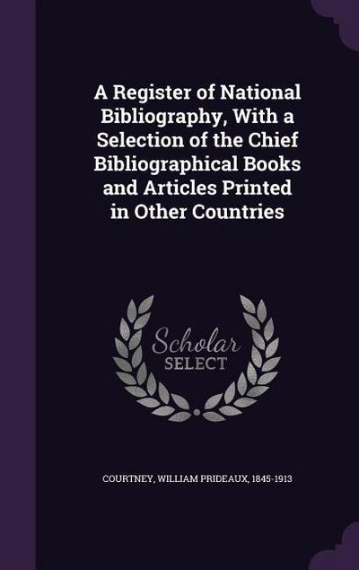 A Register of National Bibliography, With a Selection of the Chief Bibliographical Books and Articles Printed in Other Countries