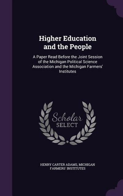 Higher Education and the People: A Paper Read Before the Joint Session of the Michigan Political Science Association and the Michigan Farmers’ Institu