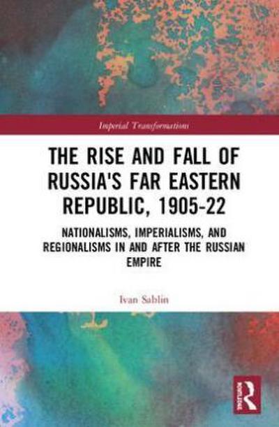 The Rise and Fall of Russia’s Far Eastern Republic, 1905-1922