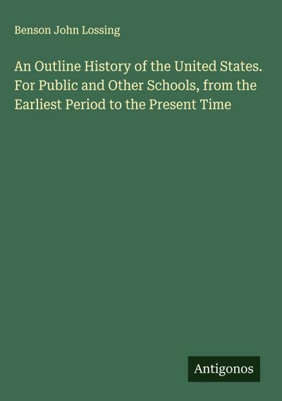 An Outline History of the United States. For Public and Other Schools, from the Earliest Period to the Present Time
