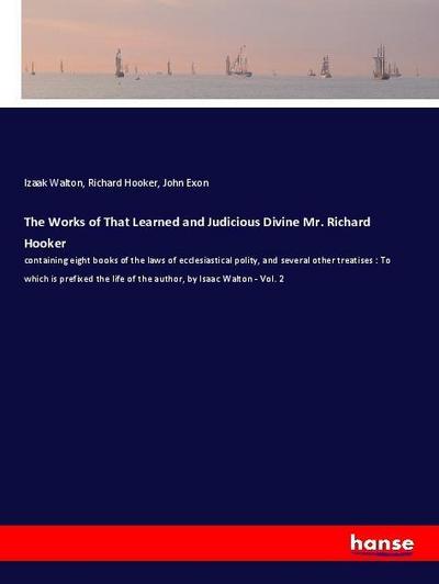The Works of That Learned and Judicious Divine Mr. Richard Hooker