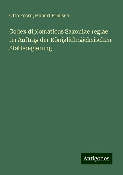 Posse, O: Codex diplomaticus Saxoniae regiae: Im Auftrag der