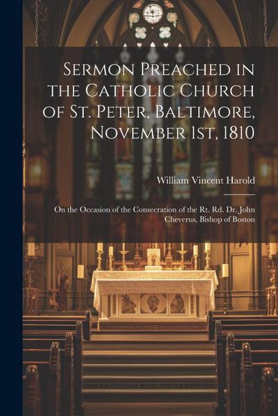 Sermon Preached in the Catholic Church of St. Peter, Baltimore, November 1st, 1810: On the Occasion of the Consecration of the Rt. Rd. Dr. John Chever