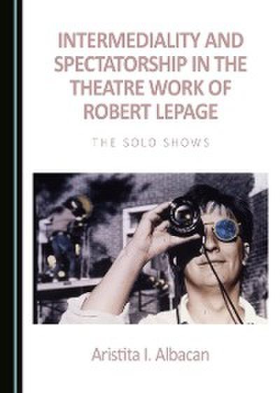 Intermediality and Spectatorship in the Theatre Work of Robert Lepage