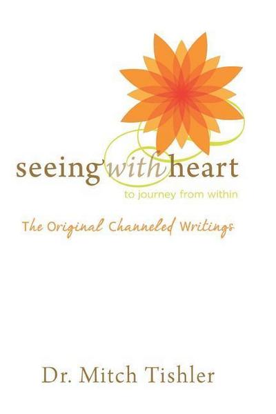 Seeing With Heart: To Journey From Within: The Original Channeled Writings