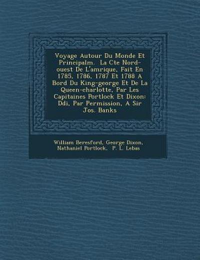 Voyage Autour Du Monde Et Principalm. &#65533; La C&#65533;te Nord-ouest De L’am&#65533;rique, Fait En 1785, 1786, 1787 Et 1788 A Bord Du King-george Et De La Queen-charlotte, Par Les Capitaines Portlock Et Dixon