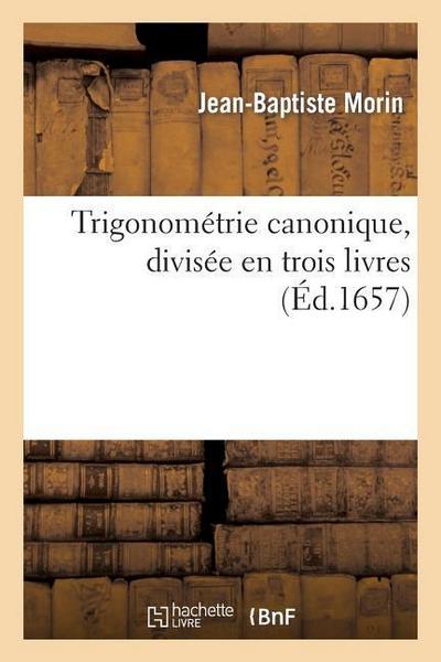 Trigonométrie Canonique, Divisée En Trois Livres: Ausquels La Theorie Et Pratique Des Triangles