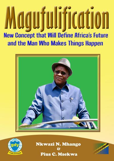 Magufulification, new Concept that will Define Africa’s Future and the Man who Makes Things Happen (Leadership and vision, #1)