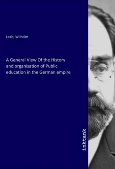 A General View Of the History and organisation of Public education in the German empire