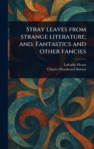 Stray Leaves From Strange Literature; and, Fantastics and Other Fancies