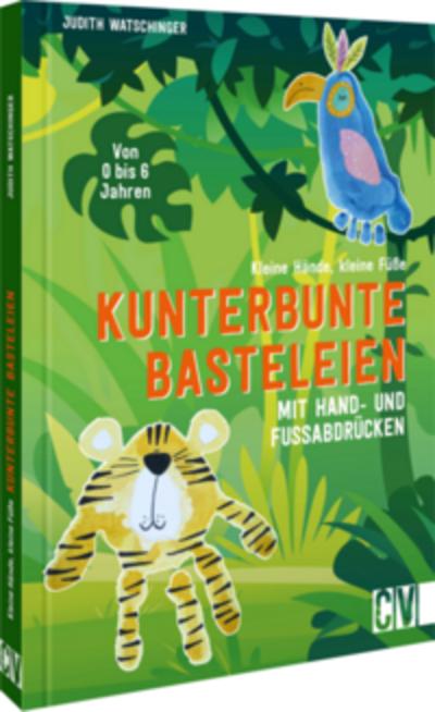 Kleine Hände, kleine Füße: Kunterbunte Basteleien mit Hand- und Fußabdrücken.