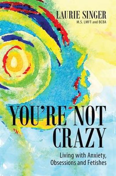 You’re Not Crazy: Living with Anxiety, Obsessions and Fetishes