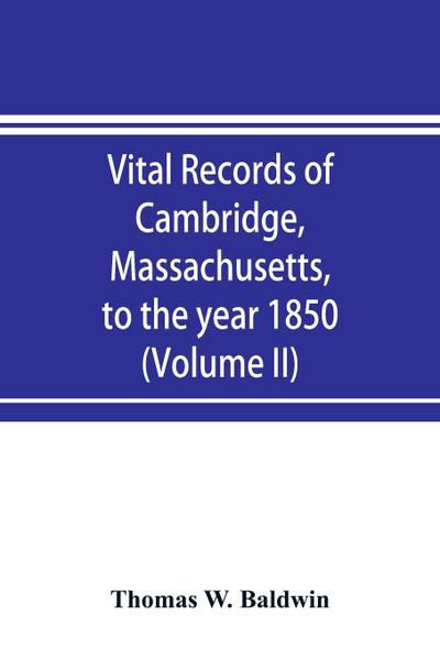 Vital records of Cambridge, Massachusetts, to the year 1850 (Volume II) Marriages and Deaths