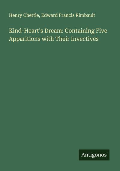 Kind-Heart’s Dream: Containing Five Apparitions with Their Invectives