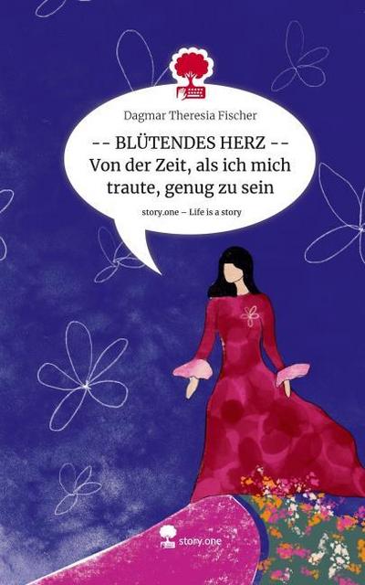 BLÜTENDES HERZ -- Von der Zeit, als ich mich traute, genug zu sein. Life is a Story - story.one