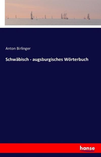 Schwäbisch - augsburgisches Wörterbuch