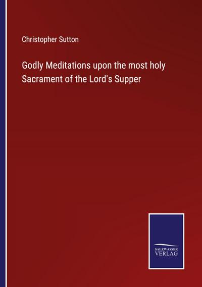 Godly Meditations upon the most holy Sacrament of the Lord’s Supper