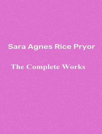 The Complete Works of Sara Agnes Rice Pryor
