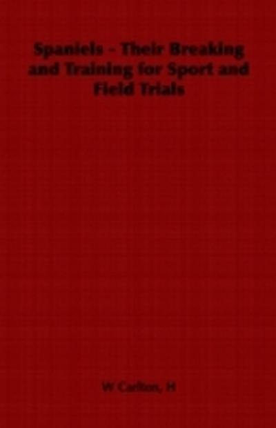 Spaniels - Their Breaking and Training for Sport and Field Trials