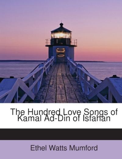 The Hundred Love Songs of Kamal Ad-Din of Isfahan - Ethel Watts Mumford