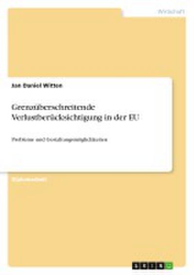 Grenzüberschreitende Verlustberücksichtigung in der EU: Probleme und Gestaltungsmöglichkeiten - Jan Daniel Witten