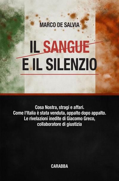 Il sangue e il silenzio. Cosa Nostra, stragi e affari. Come l’Italia è stata venduta, appalto dopo appalto. Le rivelazioni inedite di Giacomo Greco, collaboratore di giustizia