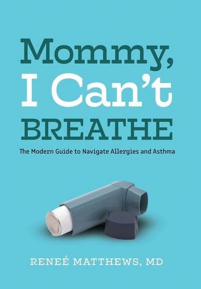 Mommy, I Can’t Breathe: The Modern Guide to Navigate Allergies and Asthma