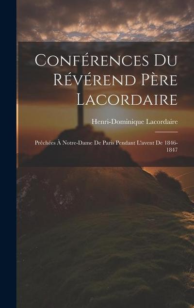 Conférences Du Révérend Père Lacordaire: Prêchées À Notre-dame De Paris Pendant L’avent De 1846-1847