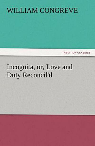 Incognita, or, Love and Duty Reconcil’d