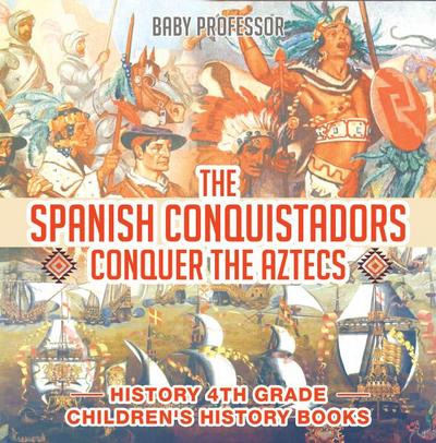 The Spanish Conquistadors Conquer the Aztecs - History 4th Grade | Children’s History Books
