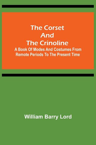 The Corset and the Crinoline;  A Book of Modes and Costumes from Remote Periods to the Present Time