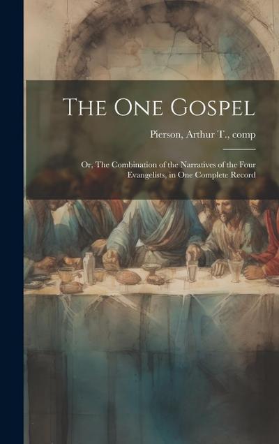 The One Gospel; or, The Combination of the Narratives of the Four Evangelists, in One Complete Record