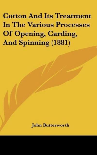 Cotton And Its Treatment In The Various Processes Of Opening, Carding, And Spinning (1881)