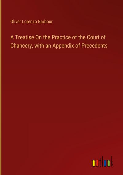 A Treatise On the Practice of the Court of Chancery, with an Appendix of Precedents