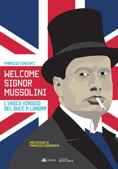 Welcome Signor Mussolini. L’unico viaggio del duce a Londra